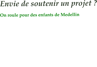 Envie de soutenir un projet ? On roule pour des enfants de Medellin       